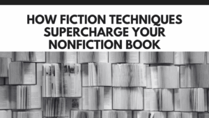 How Fiction Techniques Supercharge Your Nonfiction Book